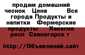 продам домашний чеснок › Цена ­ 100 - Все города Продукты и напитки » Фермерские продукты   . Хакасия респ.,Саяногорск г.